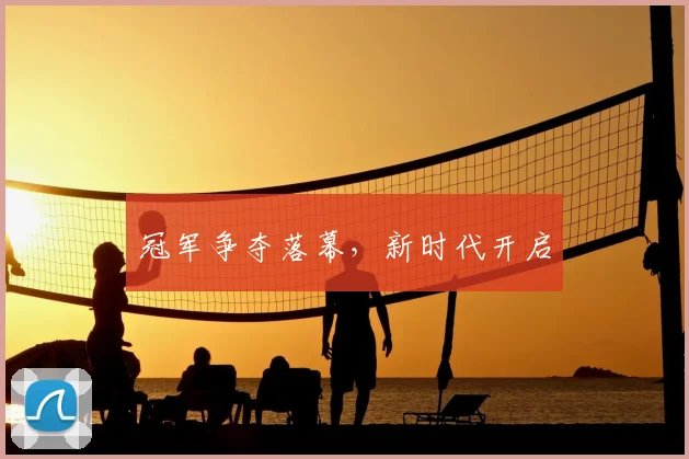 冠军争夺落幕,新时代开启