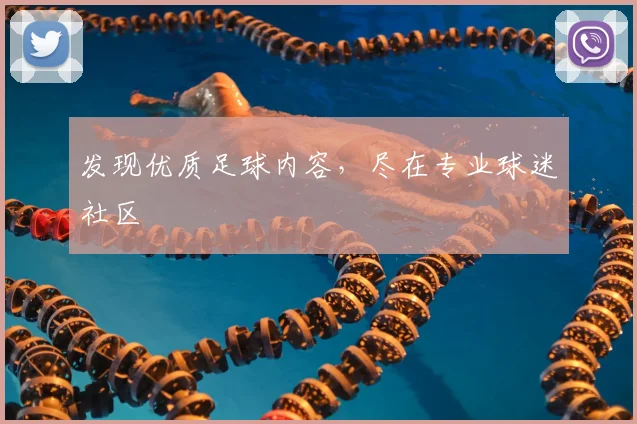 发现优质足球内容，尽在专业球迷社区