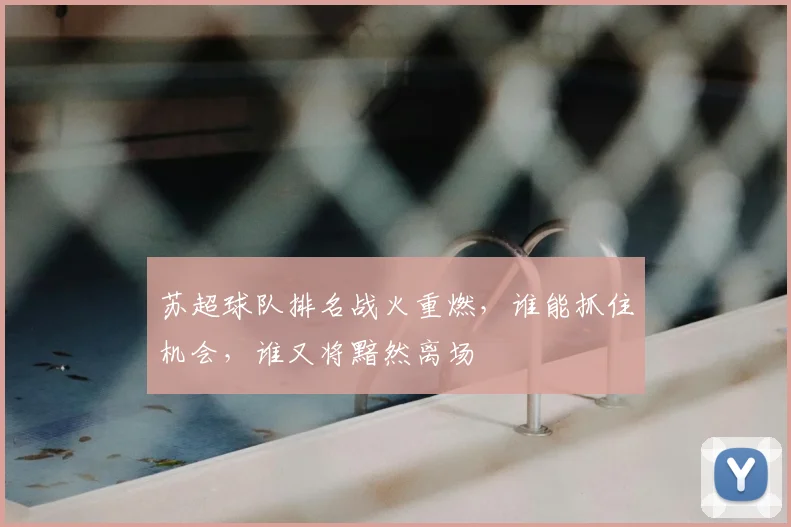 苏超球队排名战火重燃,谁能抓住机会,谁又将黯然离场