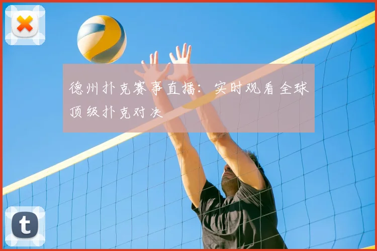德州扑克赛事直播:实时观看全球顶级扑克对决
