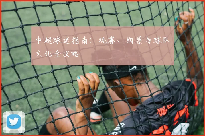 中超球迷指南:观赛、购票与球队文化全攻略