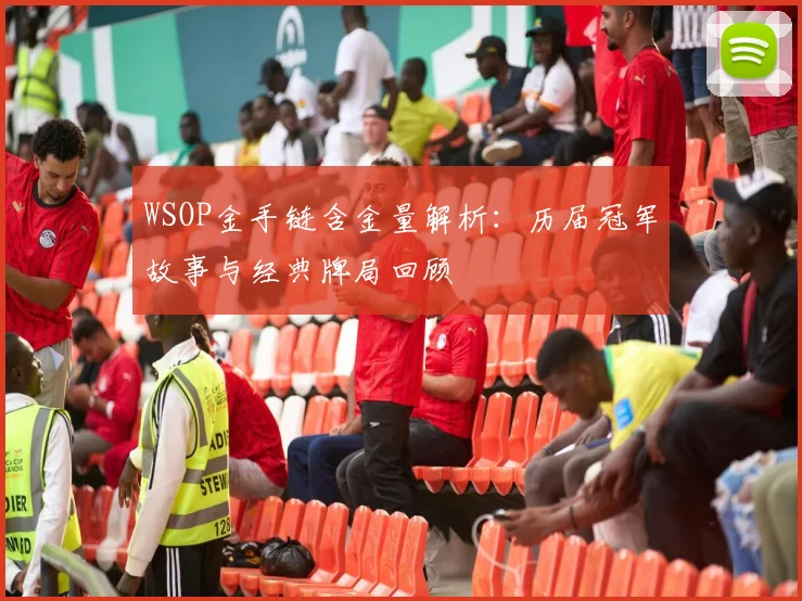 WSOP金手链含金量解析:历届冠军故事与经典牌局回顾