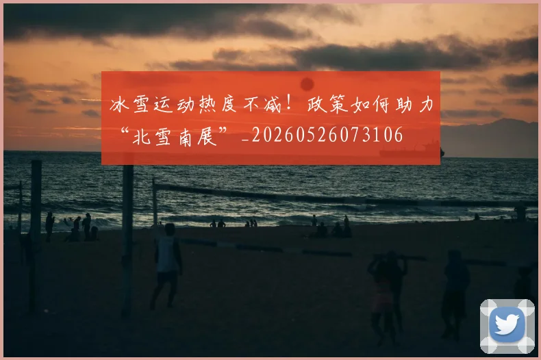 冰雪运动热度不减!政策如何助力“北雪南展”_20260526073106