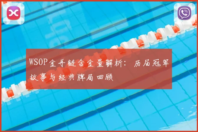 WSOP金手链含金量解析:历届冠军故事与经典牌局回顾