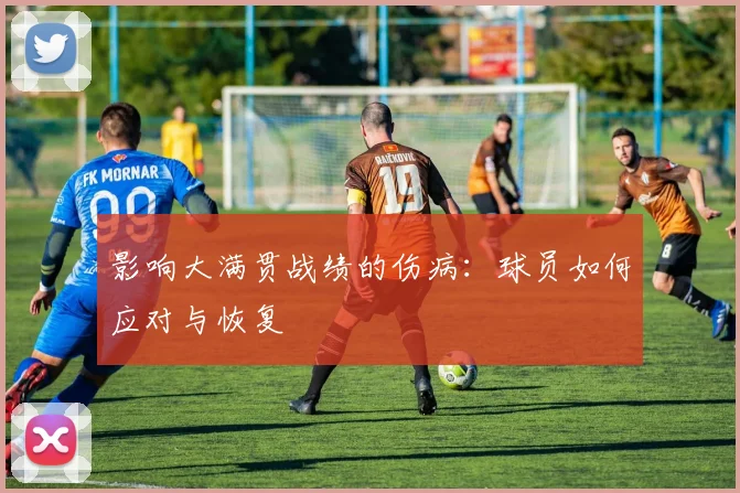 影响大满贯战绩的伤病:球员如何应对与恢复