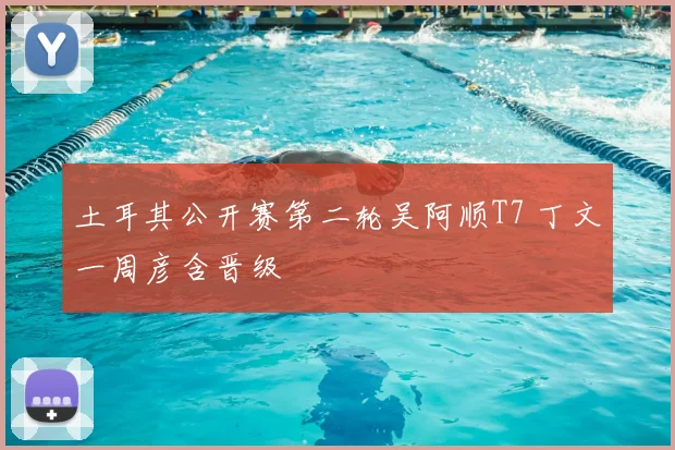 土耳其公开赛第二轮吴阿顺T7 丁文一周彦含晋级