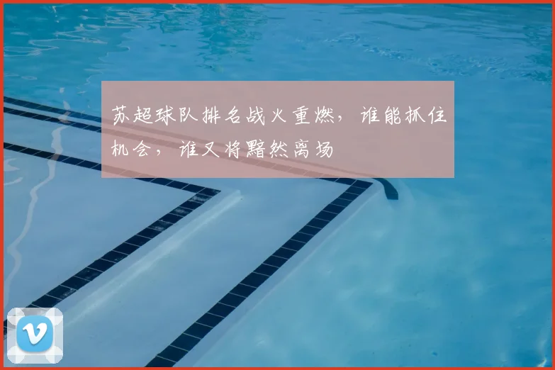 苏超球队排名战火重燃,谁能抓住机会,谁又将黯然离场