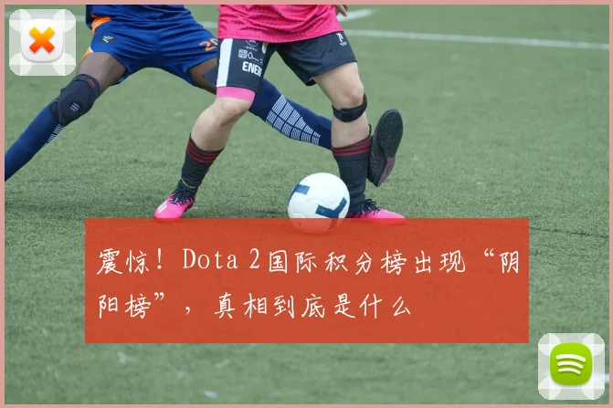 震惊!Dota 2国际积分榜出现“阴阳榜”,真相到底是什么