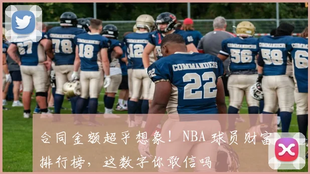 合同金额超乎想象！NBA 球员财富排行榜，这数字你敢信吗