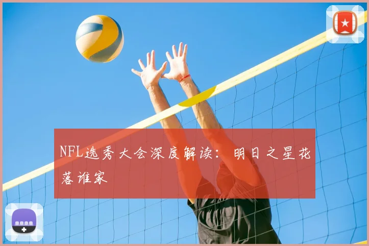 NFL选秀大会深度解读:明日之星花落谁家