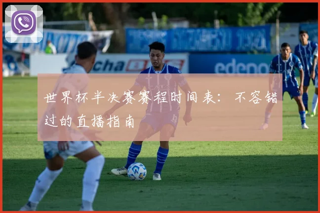 世界杯半决赛赛程时间表：不容错过的直播指南