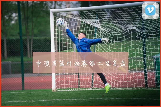 中澳男篮对抗赛第二场复盘