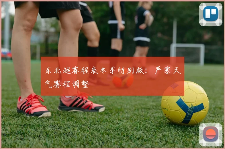 东北超赛程表冬季特别版:严寒天气赛程调整