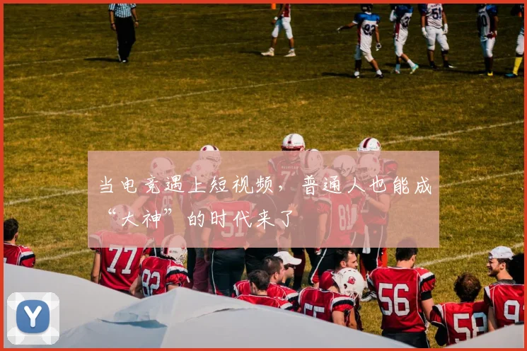 当电竞遇上短视频,普通人也能成“大神”的时代来了