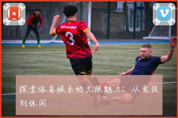 探索体育娱乐的无限魅力:从竞技到休闲