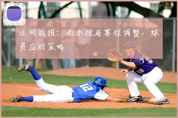 法网战报:雨水搅局赛程调整,球员应对策略