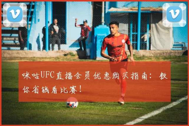 咪咕UFC直播会员优惠购买指南:教你省钱看比赛!