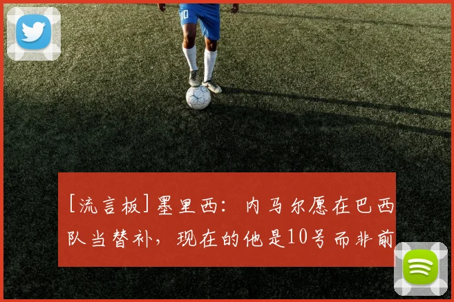 [流言板]墨里西：内马尔愿在巴西队当替补，现在的他是10号而非前锋