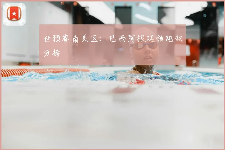 世预赛南美区:巴西阿根廷领跑积分榜