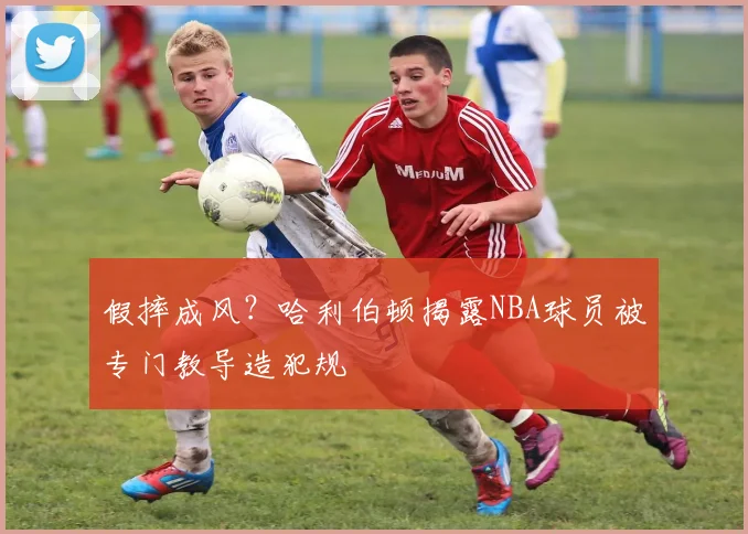 假摔成风？哈利伯顿揭露NBA球员被专门教导造犯规