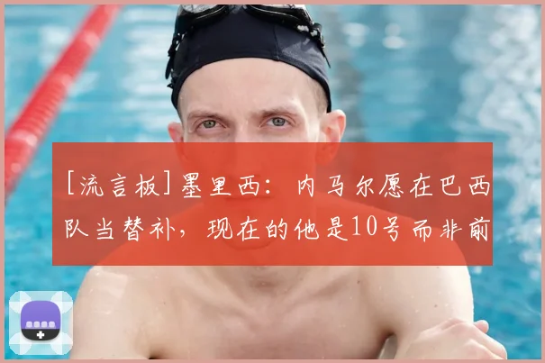 [流言板]墨里西：内马尔愿在巴西队当替补，现在的他是10号而非前锋