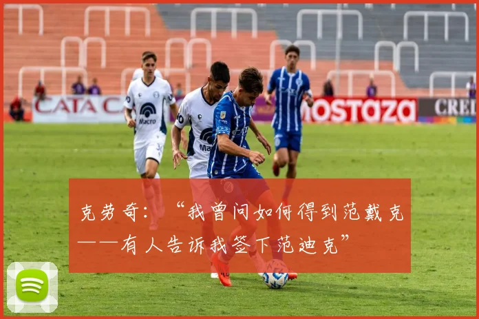 克劳奇:“我曾问如何得到范戴克——有人告诉我签下范迪克”