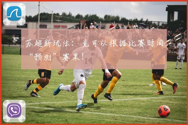 苏超新玩法:竟可以根据比赛时间“预测”赛果!