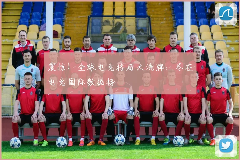 震惊!全球电竞格局大洗牌,尽在电竞国际数据榜