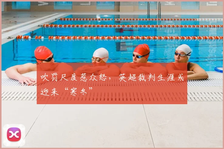吹罚尺度惹众怒，英超裁判生涯或迎来“寒冬”
