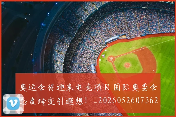 奥运会将迎来电竞项目国际奥委会态度转变引遐想!_20260526073621