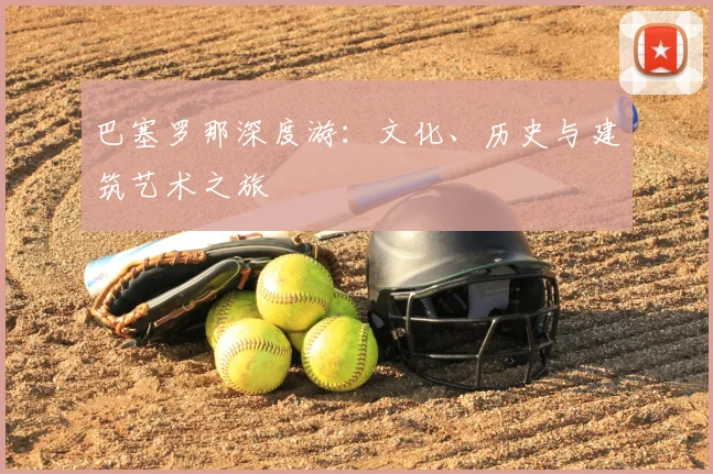 巴塞罗那深度游:文化、历史与建筑艺术之旅