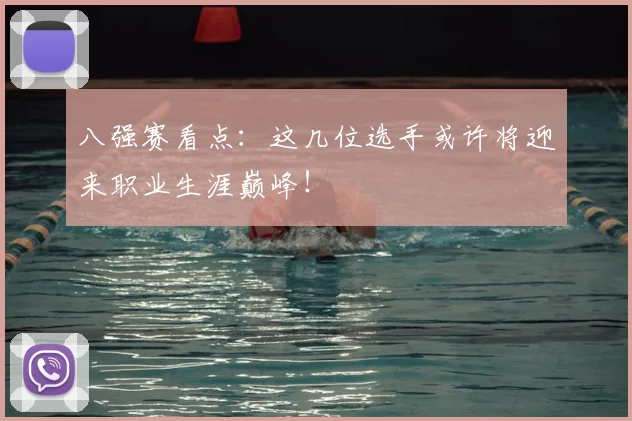 八强赛看点：这几位选手或许将迎来职业生涯巅峰！