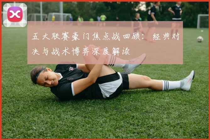 五大联赛豪门焦点战回顾:经典对决与战术博弈深度解读