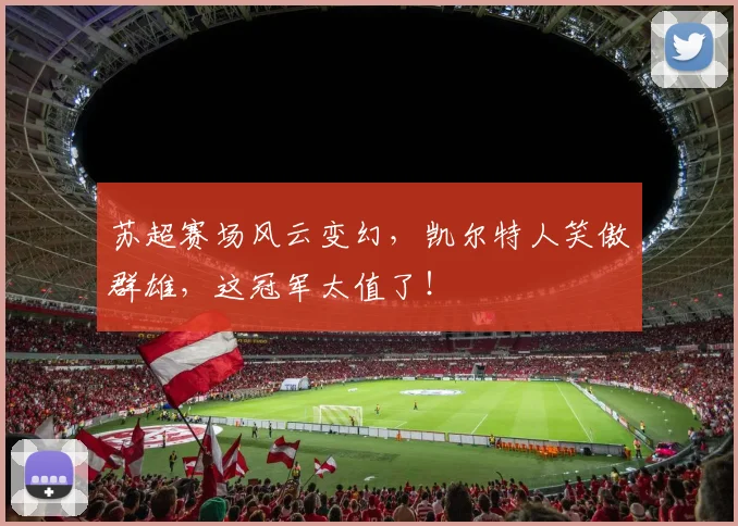 苏超赛场风云变幻,凯尔特人笑傲群雄,这冠军太值了!