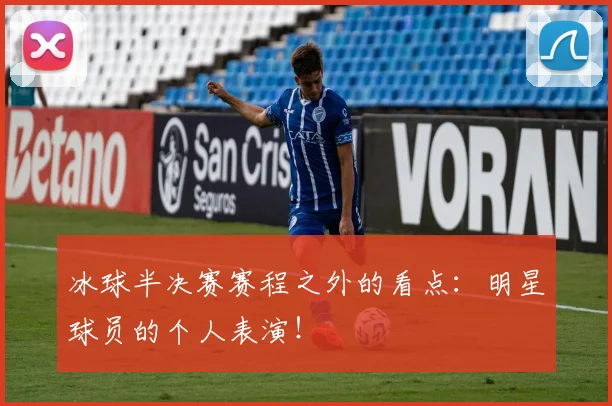 冰球半决赛赛程之外的看点:明星球员的个人表演!