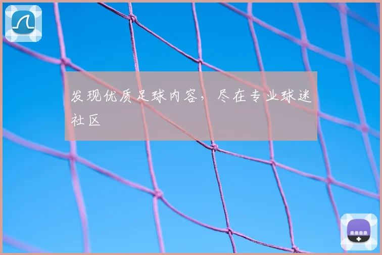 发现优质足球内容,尽在专业球迷社区