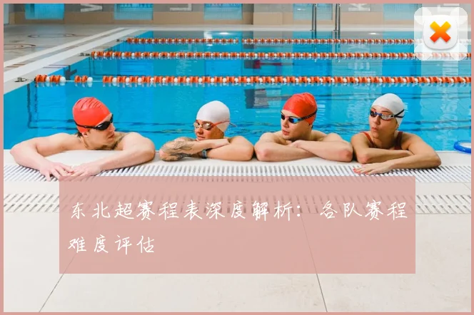 东北超赛程表深度解析：各队赛程难度评估