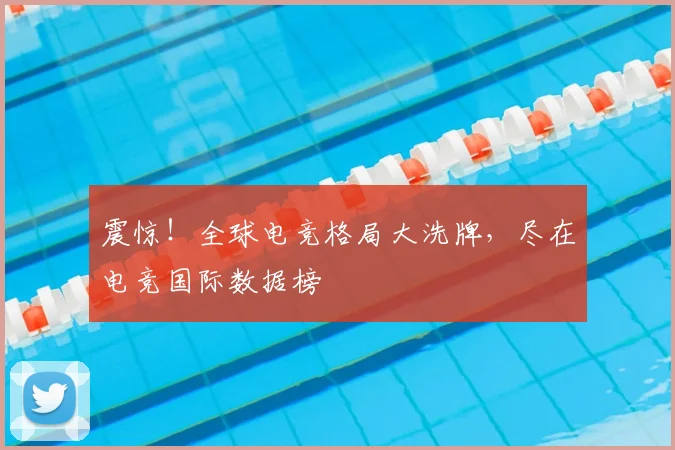 震惊!全球电竞格局大洗牌,尽在电竞国际数据榜