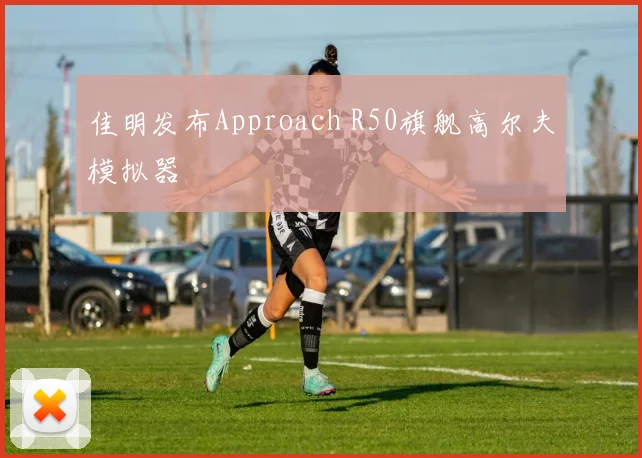 佳明发布Approach R50旗舰高尔夫模拟器