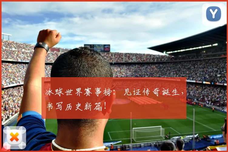 冰球世界赛事榜:见证传奇诞生,书写历史新篇!