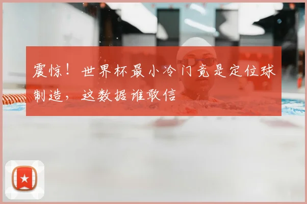 震惊！世界杯最小冷门竟是定位球制造，这数据谁敢信