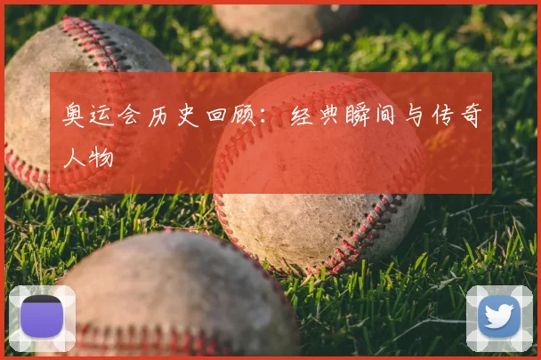 奥运会历史回顾:经典瞬间与传奇人物
